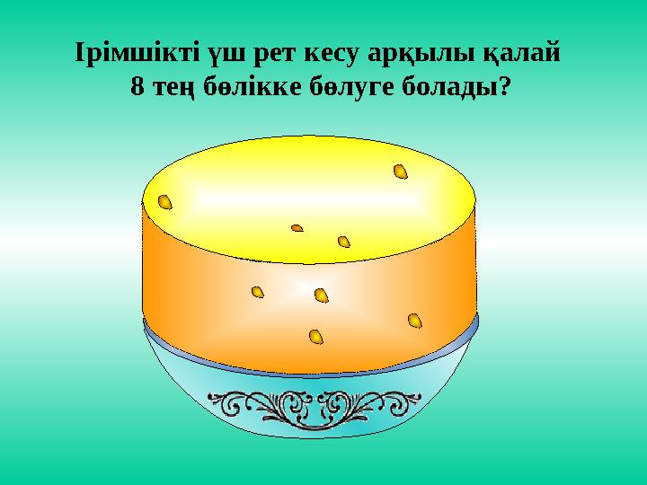 Ірімшікті үш рет кесу арқылы қалай 8 тең бөлікке бөлуге болады?