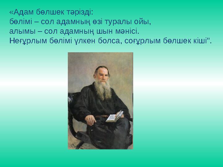 «Адам бөлшек тәрізді: бөлімі – сол адамның өзі туралы ойы, алымы – сол адамның шын мәнісі. Неғұрлым бөлімі үлкен болса, соғұр