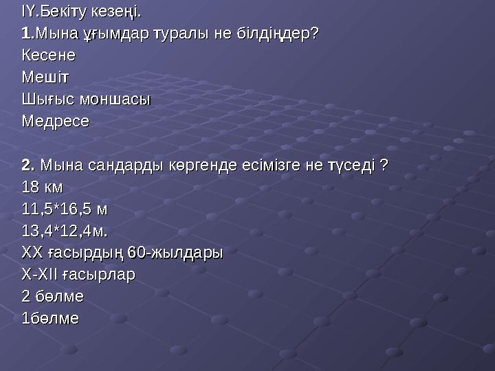 ІҮ.Бекіту кезеңі.ІҮ.Бекіту кезеңі. 11 .Мына ұғымдар туралы не білдіңдер.Мына ұғымдар туралы не білдіңдер ?? КесенеКесене МешітМе