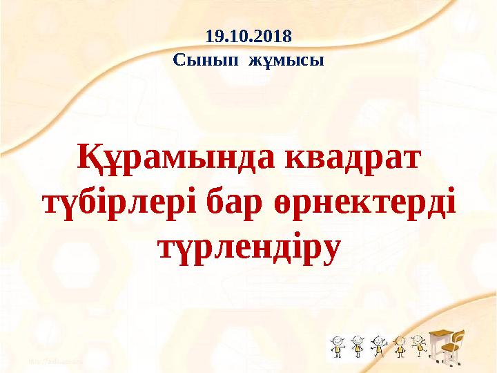 19.10.2018 Сынып жұмысы Құрамында квадрат түбірлері бар өрнектерді түрлендіру