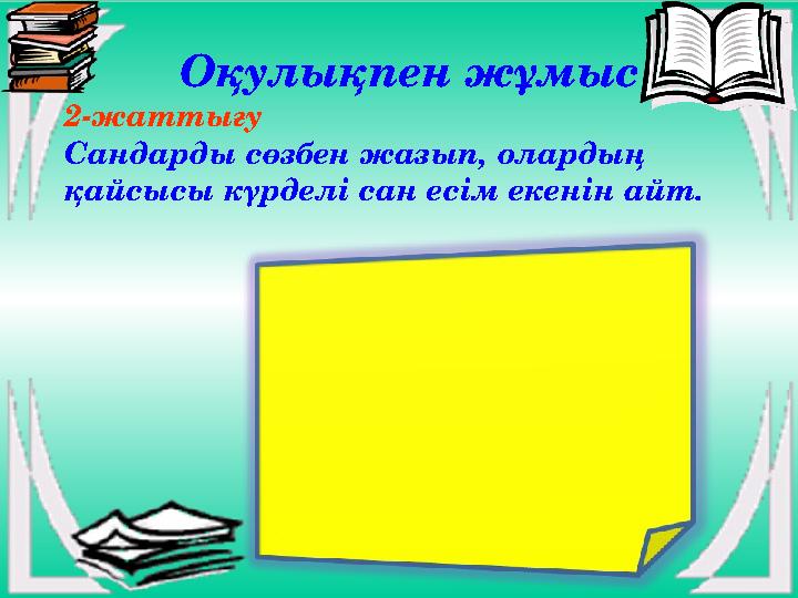 Оқулықпен жұмыс 2-жаттығу Сандарды сөзбен жазып, олардың қайсысы күрделі сан есім екенін айт.