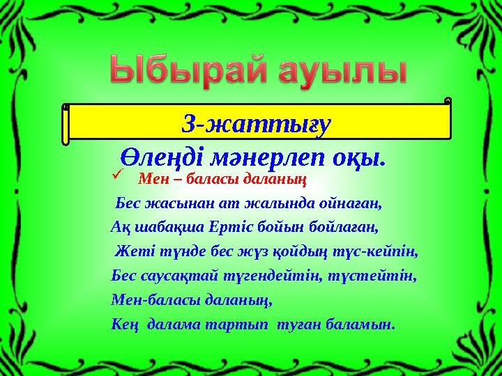  Мен – баласы даланың Бес жасынан ат жалында ойнаған, Ақ шабақша Ертіс бойын бойлаған, Жеті түнде бес жүз қойдың түс-кейпін,