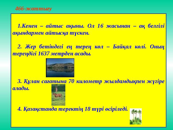 466-жаттығу 1.Кенен – айтыс ақыны. Ол 16 жасынан – ақ белгілі ақындармен айтысқа түскен. 2. Жер бетіндегі ең терең