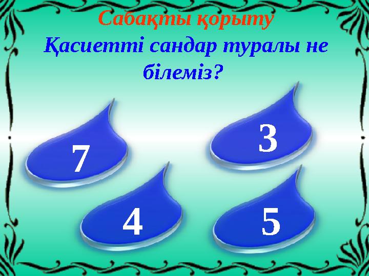 Сабақты қорыту Қасиетті сандар туралы не білеміз? 7 3 4 5