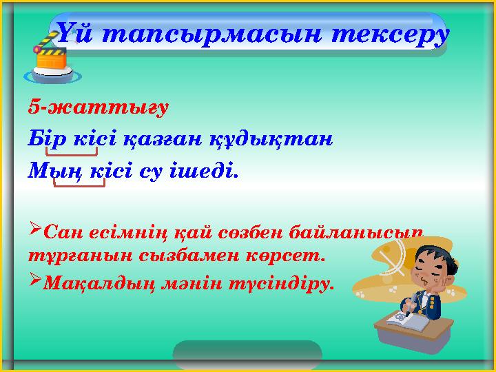 Үй тапсырмасын тексеру 5-жаттығу Бір кісі қазған құдықтан Мың кісі су ішеді. Сан есімнің қай сөзбен байланысып тұрғанын сы