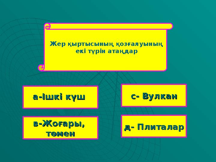 Жер қыртысының қозғалуының екі түрін атаңдар в-Жоғары, в-Жоғары, төментөмен с- Вулканс- Вулкан д- Плиталард- Плиталар а-Ішкі