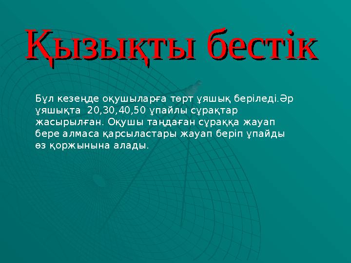Қызықты бестікҚызықты бестік Бұл кезеңде оқушыларға төрт ұяшық беріледі.Әр ұяшықта 20,30,40,50 ұпайлы сұрақтар жасырылған. Оқ