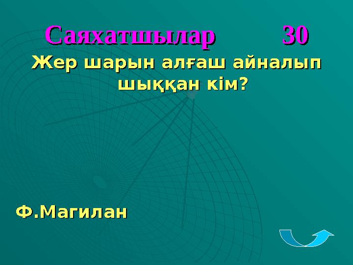 Саяхатшылар 30Саяхатшылар 30 Жер шарын алғаш айналып Жер шарын алғаш айналып шыққан кім?шыққан кім? Ф.Магилан