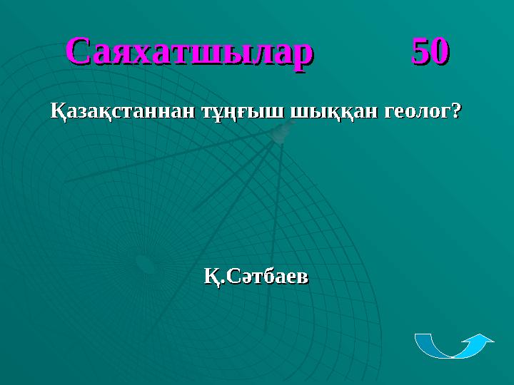 Саяхатшылар 50Саяхатшылар 50 Қазақстаннан тұңғыш шыққан геолог?Қазақстаннан тұңғыш шыққан геолог? Қ.СәтбаевҚ.С