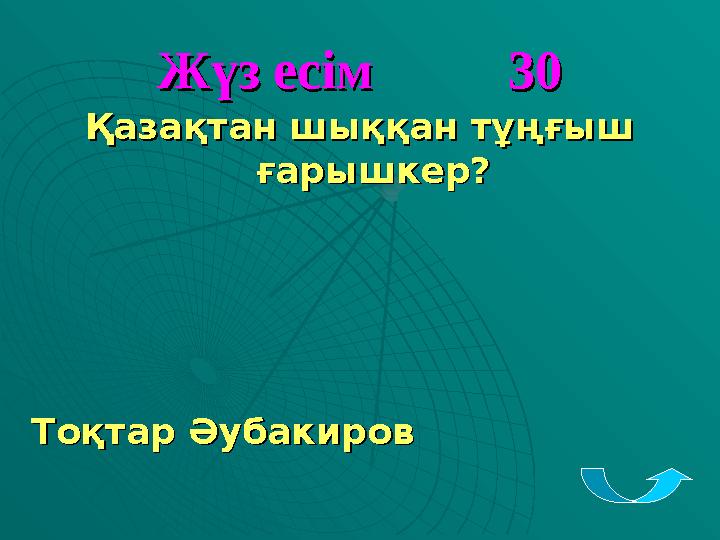 Жүз есім 30Жүз есім 30 Қазақтан шыққан тұңғыш Қазақтан шыққан тұңғыш ғарышкер?ғарышкер? Тоқтар ӘубакировТоқта
