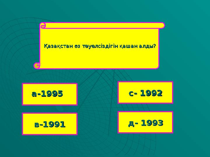 Қазақстан өз тәуелсіздігін қашан алды?Қазақстан өз тәуелсіздігін қашан алды? в-1991в-1991 с- 1992с- 1992 д- 1993д- 1993 а-1995