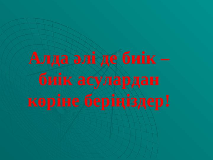 Алда әлі де биік – биік асулардан көріне беріңіздер!