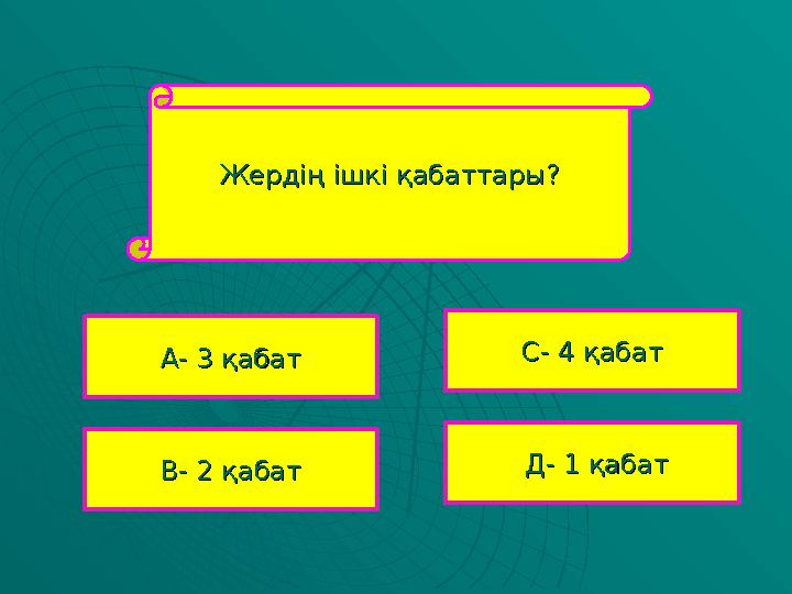 Жердің ішкі қабаттары?Жердің ішкі қабаттары? А- 3 қабатА- 3 қабат В- 2 қабатВ- 2 қабат С- 4 қабатС- 4 қабат Д- 1 қабатД- 1 қаба