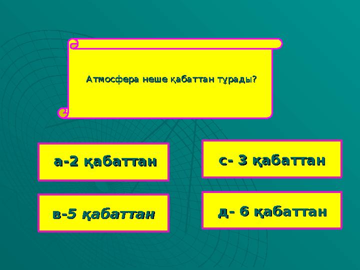 Атмосфера неше қабаттан тұрады?Атмосфера неше қабаттан тұрады? в-в-5 қабаттан5 қабаттан с- 3 қабаттанс- 3 қабаттан д- 6 қабатт
