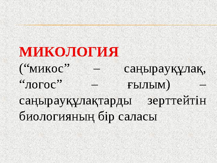 МИКОЛОГИЯ (“микос” – саңырауқұлақ, “логос” – ғылым) – саңырауқұлақтарды зерттейтін биологияның бір саласы