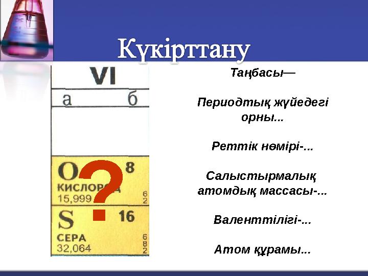 Таңбасы— Периодтық жүйедегі орны... Реттік нөмірі-... Салыстырмалық атомдық массасы-... Валенттілігі-... Атом құрамы...?