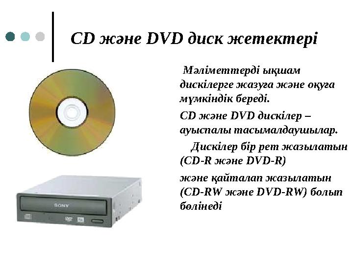 СD және DVD диск жетектері Мәліметтерді ықшам дискілерге жазуға және оқуға мүмкіндік береді. СD және DVD дискілер – ауыспал