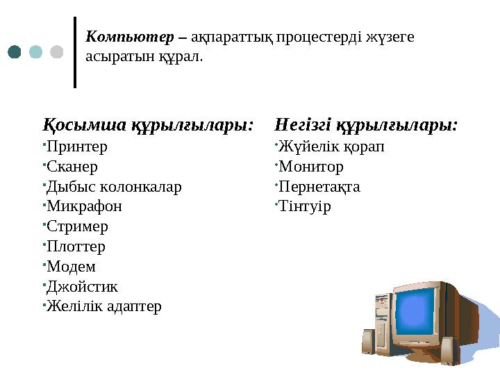 Компьютер – ақпараттық процестерді жүзеге асыратын құрал. Негізгі құрылғылары: •Жүйелік қорап •Монитор •Пернетақта •Тінтуір Қ