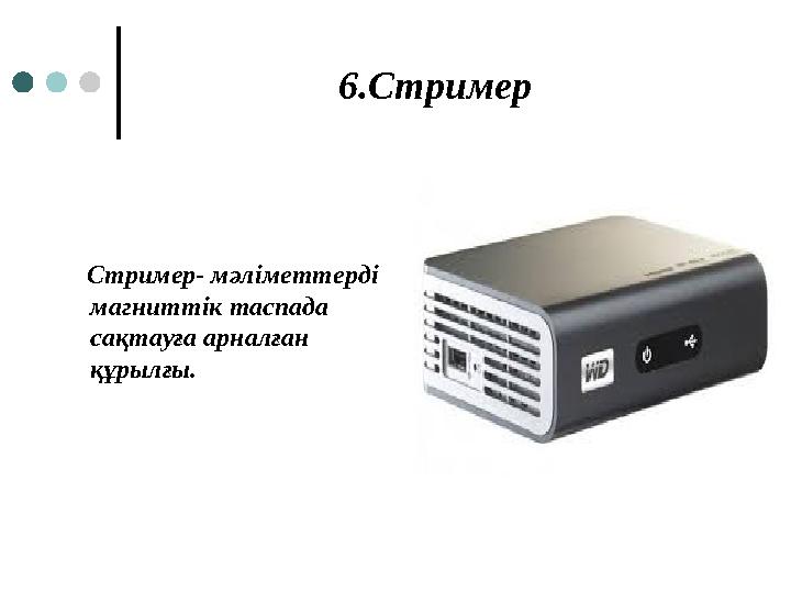 6.Стример Стример- мәліметтерді магниттік таспада сақтауға арналған құрылғы.