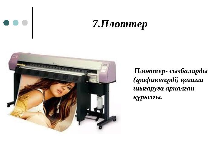 7.Плоттер Плоттер- сызбаларды (графиктерді) қағазға шығаруға арналған құрылғы.