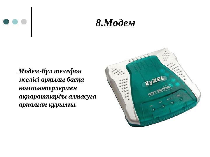 8.Модем Модем-бұл телефон желісі арқылы басқа компьютерлермен ақпараттарды алмасуға арналған құрылғы.
