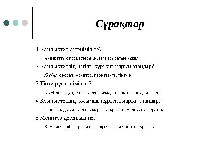 Сұрақтар 1.Компьютер дегеніміз не? Ақпараттық процестерді жүзеге асыратын құрал 2.Компьютердің негізгі құрылғыларын атаңда