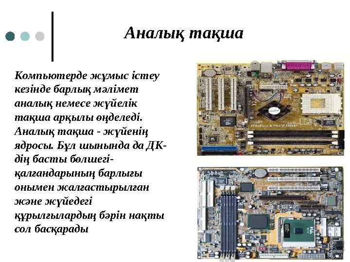 Компьютерде жұмыс істеу кезінде барлық мәлімет аналық немесе жүйелік тақша арқылы өңделеді. Аналық тақша - жүйенің ядросы.