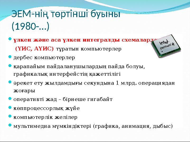 ЭЕМ-нің төртінші буыны (1980-…) үлкен және аса үлкен интегралды схемалардан (ҮИС, АҮИС) тұратын компьютерлер дербес компь
