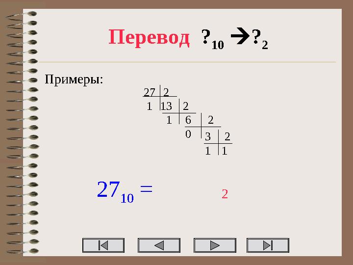 Перевод ? 10 ? 2 Примеры: 272 131 2 61 2 30 2 11 27 10 = 2