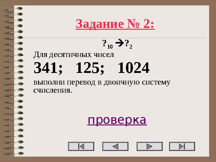 Задание № 2: ? 10 ? 2 Для десятичных чисел 341; 125; 1024 выполни перевод в двоичную систему счисления. проверка