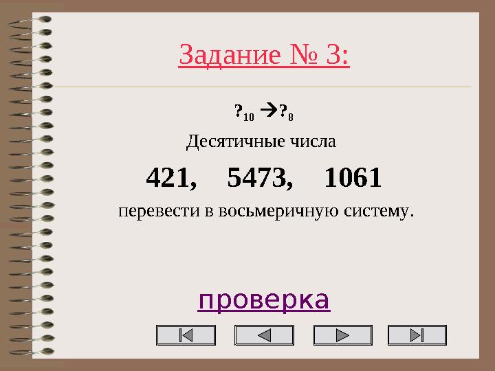 Задание № 3: ? 10 ? 8 Десятичные числа 421, 5473, 1061 перевести в восьмеричную систему. проверка