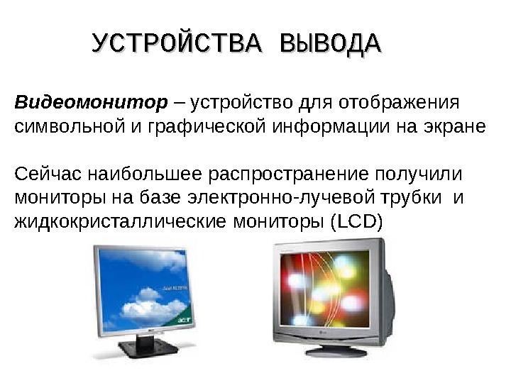 УСТРОЙСТВА ВЫВОДАУСТРОЙСТВА ВЫВОДА Видеомонитор – устройство для отображения символьной и графической информации на экране Сейч