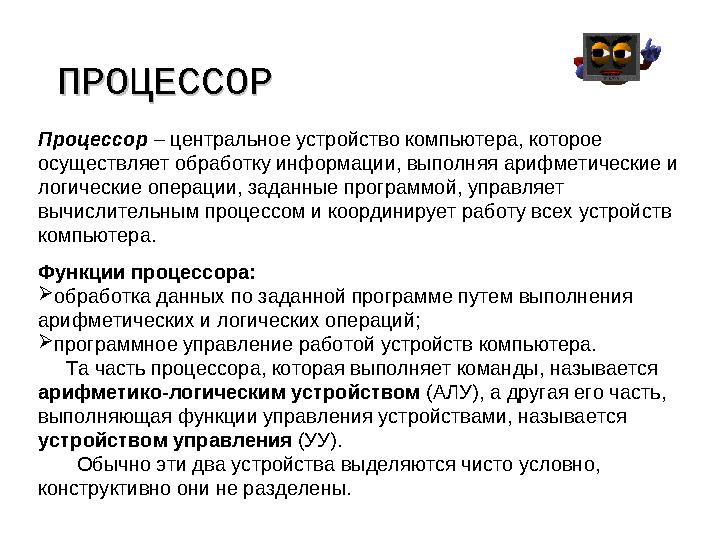 ПРОЦЕССОРПРОЦЕССОР Процессор – центральное устройство компьютера, которое осуществляет обработку информации, выполняя арифмети
