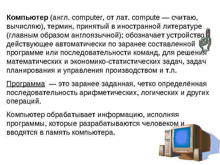 Компьютер (англ. computer, от лат. compute — считаю, вычисляю), термин, принятый в иностранной литературе (главным образом анг