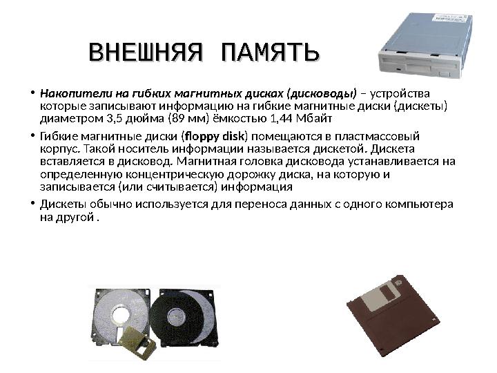 ВНЕШНЯЯ ПАМЯТЬВНЕШНЯЯ ПАМЯТЬ •Накопители на гибких магнитных дисках (дисководы) – устройства которые записывают информацию на г
