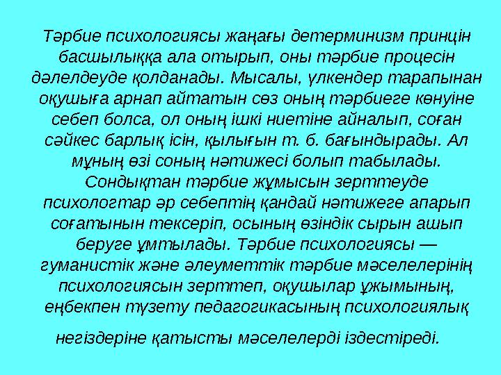 Тәрбие психологиясы жаңағы детерминизм принцін басшылыққа ала отырып, оны тәрбие процесін дәлелдеуде қолданады. Мысалы, үлкенд