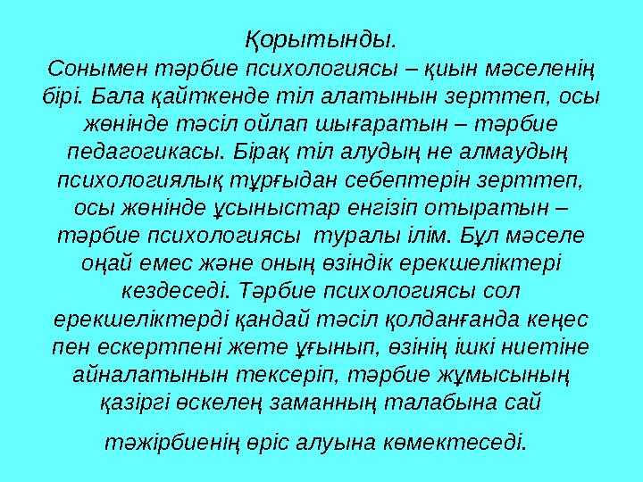 Қорытынды. Сонымен тәрбие психологиясы – қиын мәселенің бірі. Бала қайткенде тіл алатынын зерттеп, осы жөнінде тәсіл ойлап шығ