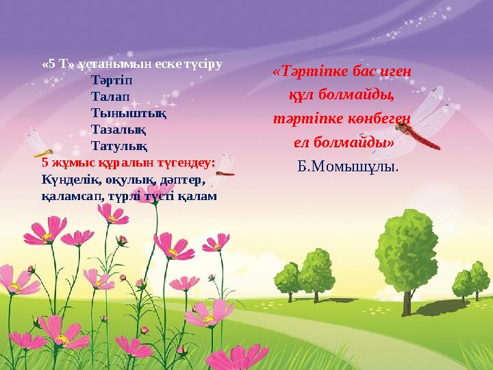 «5 Т» ұстанымын еске түсіру Тәртіп Талап Тыныштық Тазалық Татулық 5 жұмыс құралын түгендеу: Күнделік, оқулық, дәптер, қ