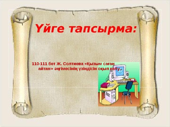 110-111 бет Ж. Солтиева «Қызым саған айтам» әңгімесінің үзіндісін оқып келу.