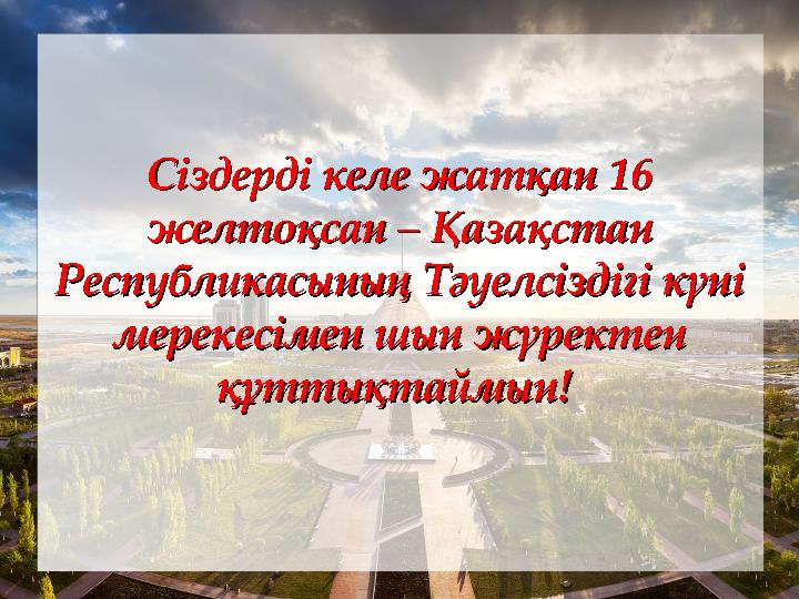 Сіздерді келе жатқан 16 Сіздерді келе жатқан 16 желтоқсан – Қазақстан желтоқсан – Қазақстан Республикасының Тәуелсіздігі күні