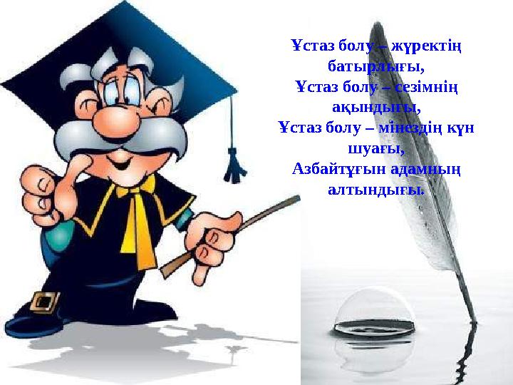 Ұстаз болу – жүректің батырлығы, Ұстаз болу – сезімнің ақындығы, Ұстаз болу – мінездің күн шуағы, Азбайтұғын адамның алтынды