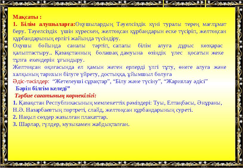 Мақсаты : 1. Білім алушыларға:Оқушылардың Тәуелсіздік күні туралы терең мағлұмат беру. Тәуелсіздік үшін күрескен, желтоқсан қ