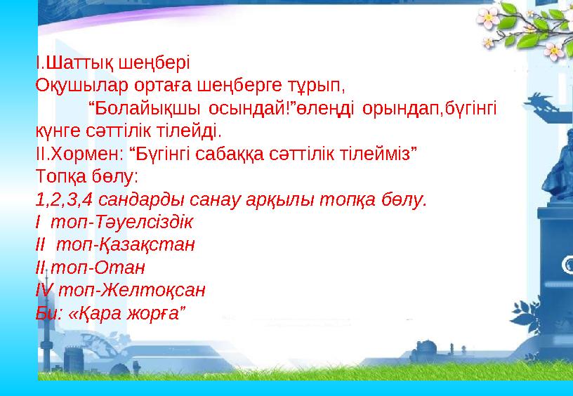 I.Шаттық шеңбері Оқушылар ортаға шеңберге тұрып, “Болайықшы осындай!”өлеңді орындап,бүгінгі