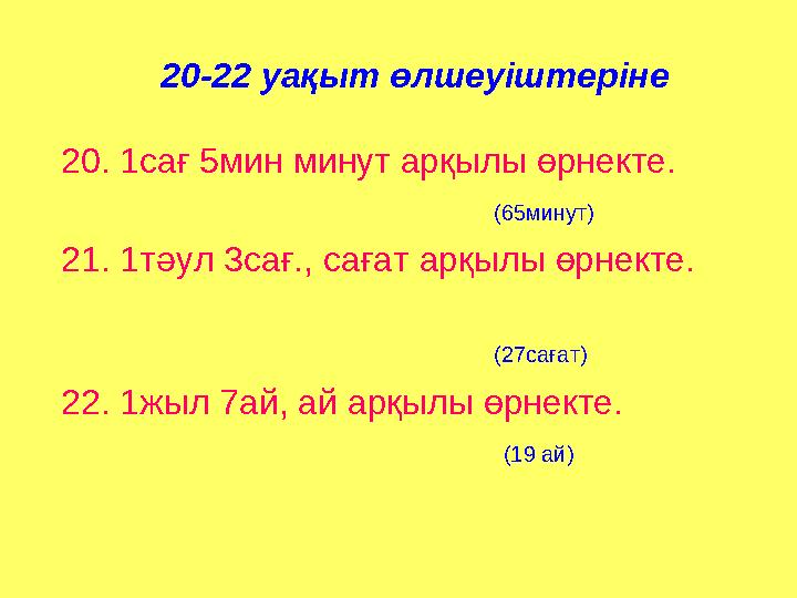 20-22 уақыт өлшеуіштеріне 20. 1сағ 5мин минут арқылы өрнекте. (65минут) 21. 1тәул 3