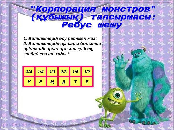 1. Бөлшектерді өсу ретімен жаз; 2. Бөлшектердің қатары бойынша әріптерді орын-орнына қойсақ, қандай сөз шығады? 3/41/41/32/31