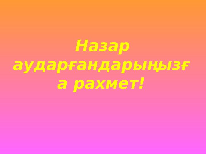 Назар аударғандарыңызғ а рахмет!