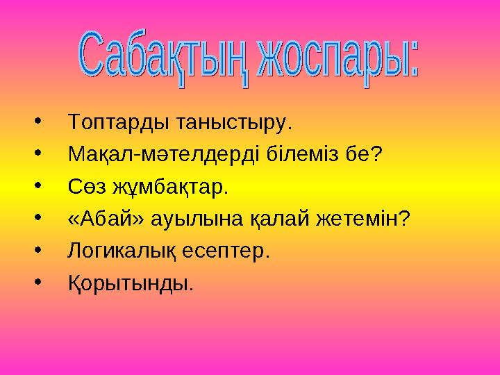 •Топтарды таныстыру. •Мақал-мәтелдерді білеміз бе? •Сөз жұмбақтар. •«Абай» ауылына қалай жетемін? •Логикалық есептер. •Қорытынды