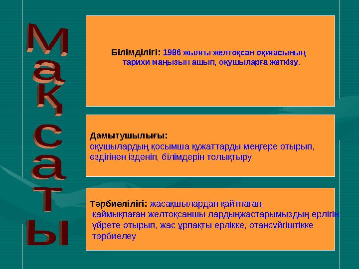 Білімділігі: 1986 жылғы желтоқсан оқиғасының тарихи маңызын ашып, оқушыларға жеткізу. Дамытушылығы: оқушылардың қосымша құжа