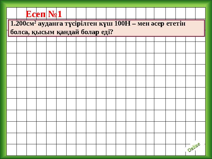 O nline O nlineЕсеп №1 1.200см 2 ауданға түсірілген күш 100Н – мен әсер ететін болса, қысым қандай болар еді?