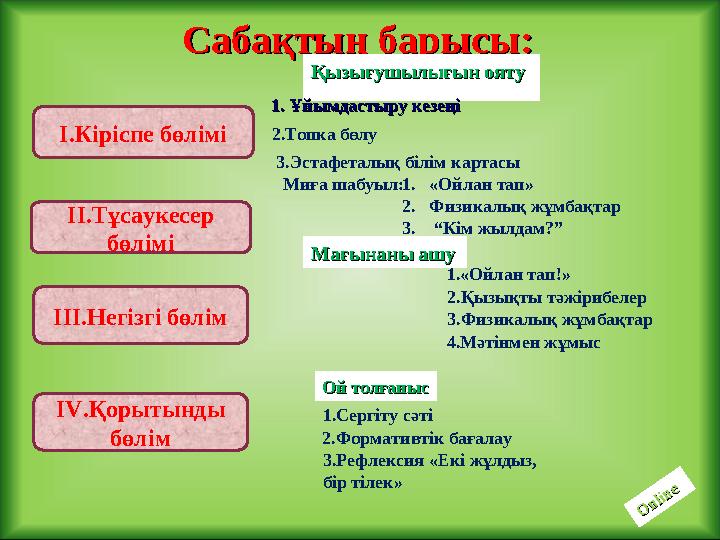 Сабақтың барысы:Сабақтың барысы: І.Кіріспе бөлімі ІІ.Тұсаукесер бөлімі ІІІ.Негізгі бөлім І V .Қорытынды бөлім Қызығушылығын оя